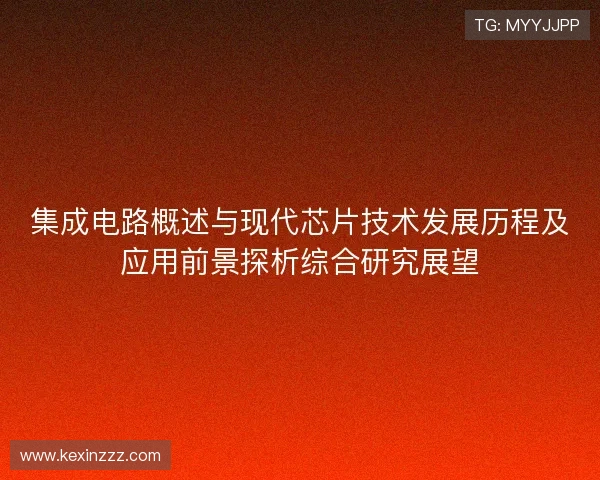 集成电路概述与现代芯片技术发展历程及应用前景探析综合研究展望